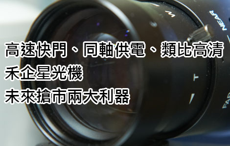 安防-高速快門、同軸供電、類比高清-禾企星光機  未來搶市兩大利器